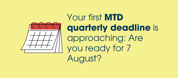 Your first MTD quarterly deadline is approaching: Are you ready for 7 August?