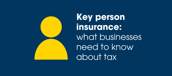 Key person insurance: what businesses need to know about tax